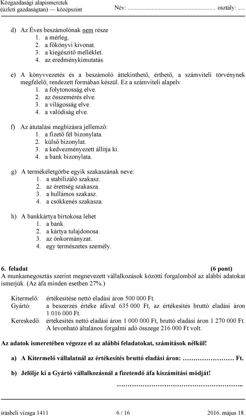 a világosság elve. 4. a valódiság elve. f) Az átutalási megbízásra jellemző: 1. a fizető fél bizonylata. 2. külső bizonylat. 3. a kedvezményezett állítja ki. 4. a bank bizonylata.