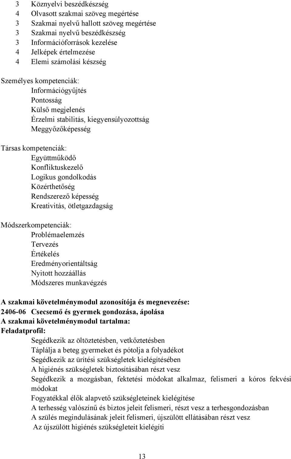 Logikus gondolkodás Közérthetőség Rendszerező képesség Kreativitás, ötletgazdagság Módszerkompetenciák: Problémaelemzés Tervezés Értékelés Eredményorientáltság Nyitott hozzáállás Módszeres