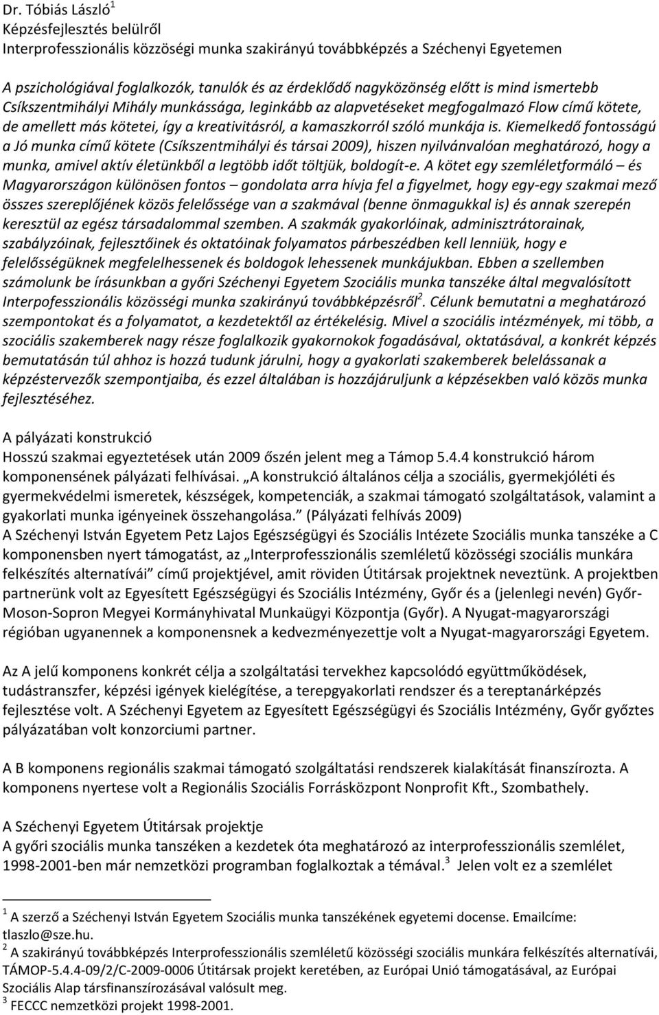 Kiemelkedő fontosságú a Jó munka című kötete (Csíkszentmihályi és társai 2009), hiszen nyilvánvalóan meghatározó, hogy a munka, amivel aktív életünkből a legtöbb időt töltjük, boldogít-e.