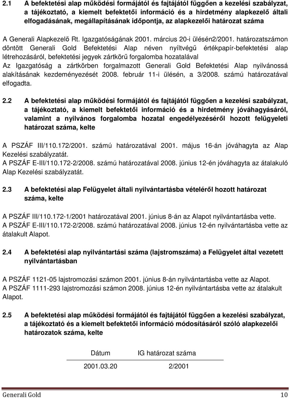 határozatszámon döntött Generali Gold Befektetési Alap néven nyíltvégű értékpapír-befektetési alap létrehozásáról, befektetési jegyek zártkörű forgalomba hozatalával Az Igazgatóság a zártkörben