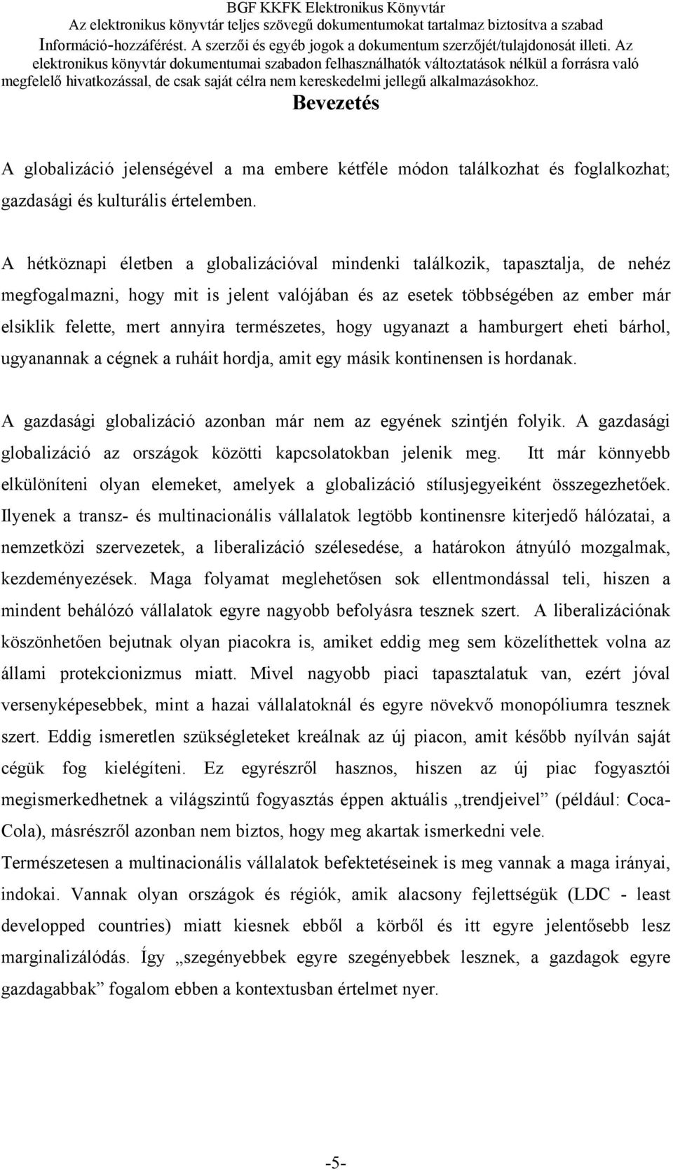 természetes, hogy ugyanazt a hamburgert eheti bárhol, ugyanannak a cégnek a ruháit hordja, amit egy másik kontinensen is hordanak. A gazdasági globalizáció azonban már nem az egyének szintjén folyik.