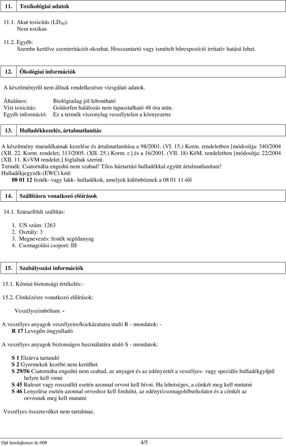 Általános: Vízi toxicitás: Egyéb információ: Biológiailag jól lebontható Goldorfen halálozás nem tapasztalható 48 óra után. Ez a termék viszonylag veszélytelen a környezetre 13.