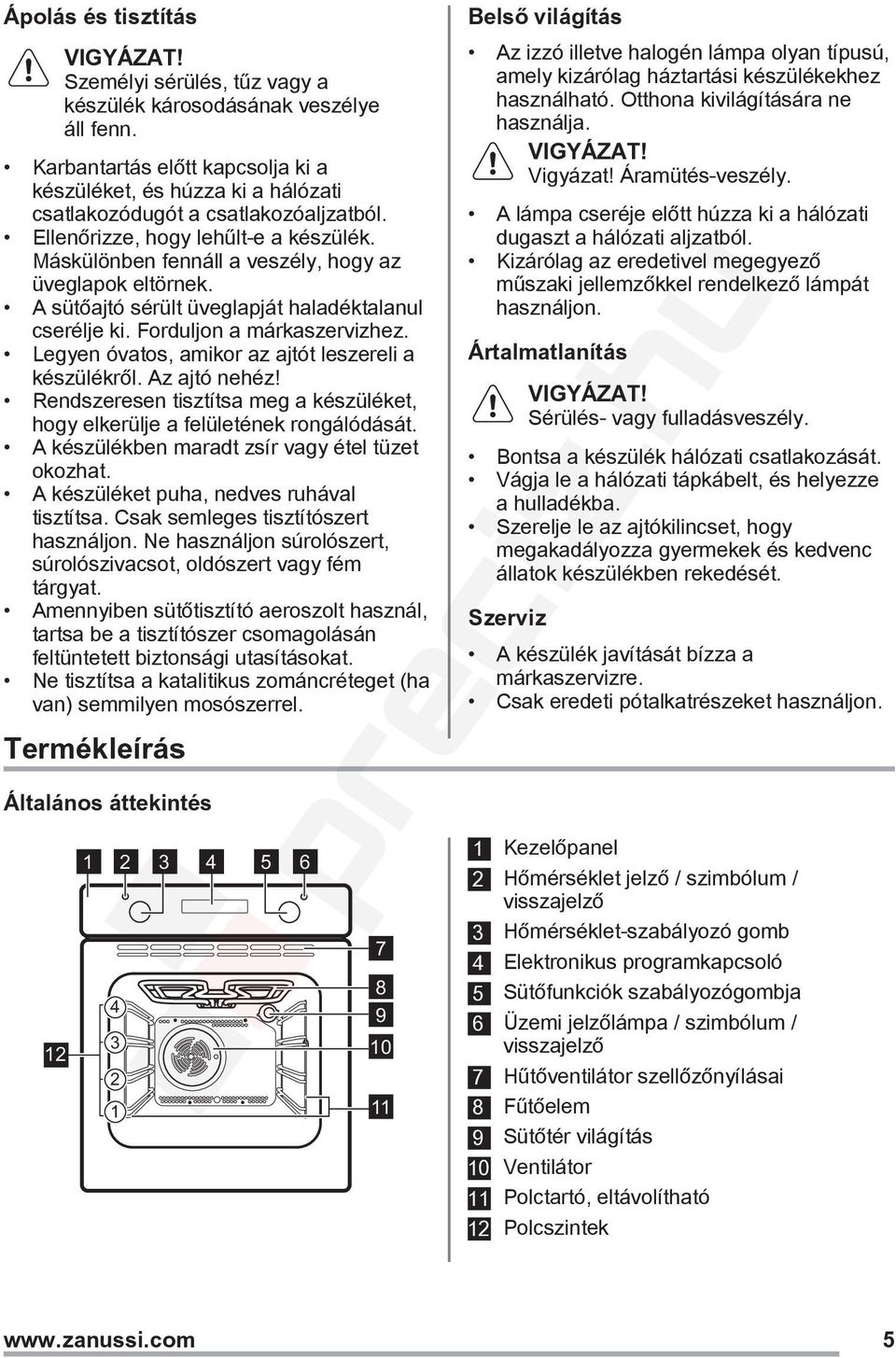 Legyen óvatos, amikor az ajtót leszereli a készülékről. Az ajtó nehéz! Rendszeresen tisztítsa meg a készüléket, hogy elkerülje a felületének rongálódását.