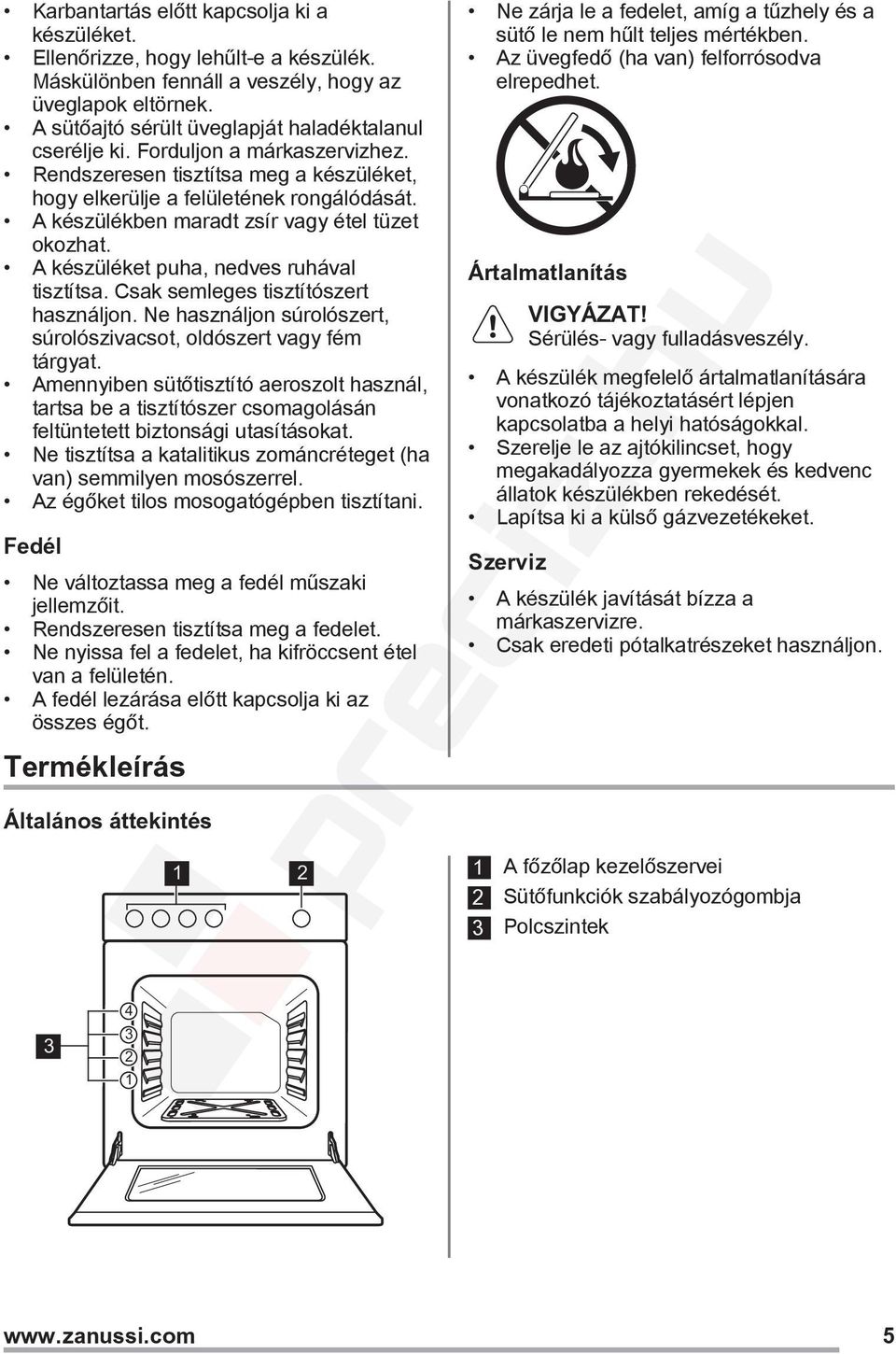 A készüléket puha, nedves ruhával tisztítsa. Csak semleges tisztítószert használjon. Ne használjon súrolószert, súrolószivacsot, oldószert vagy fém tárgyat.