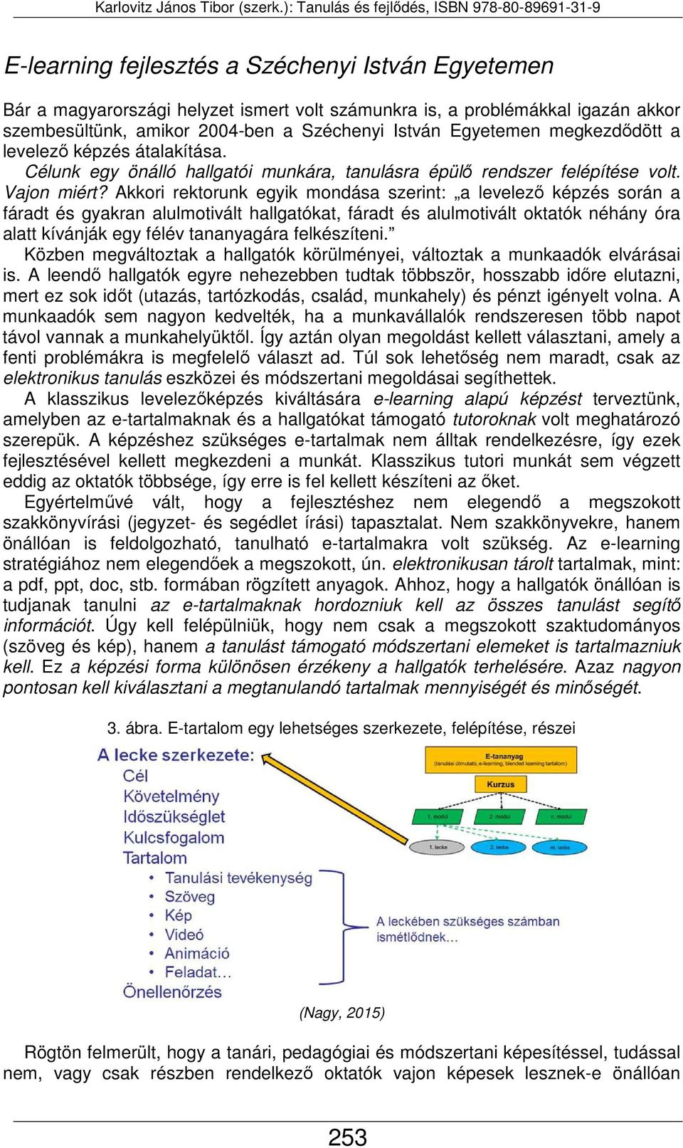 Akkori rektorunk egyik mondása szerint: a levelező képzés során a fáradt és gyakran alulmotivált hallgatókat, fáradt és alulmotivált oktatók néhány óra alatt kívánják egy félév tananyagára