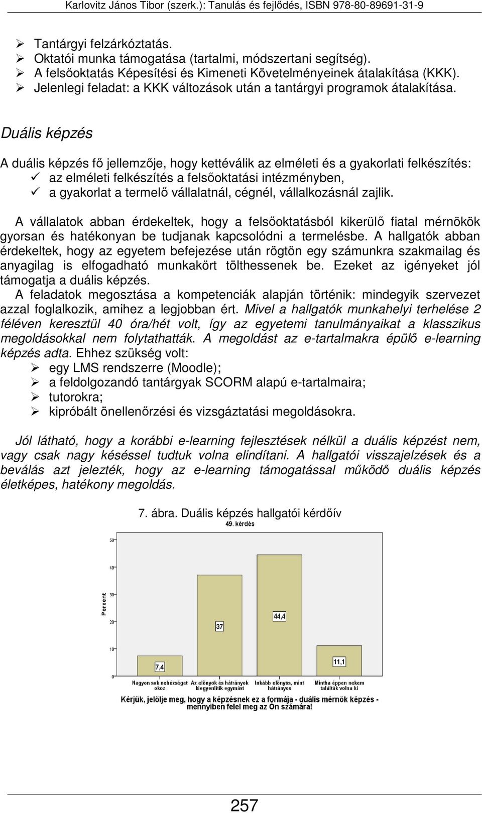 Duális képzés A duális képzés fő jellemzője, hogy kettéválik az elméleti és a gyakorlati felkészítés: az elméleti felkészítés a felsőoktatási intézményben, a gyakorlat a termelő vállalatnál, cégnél,