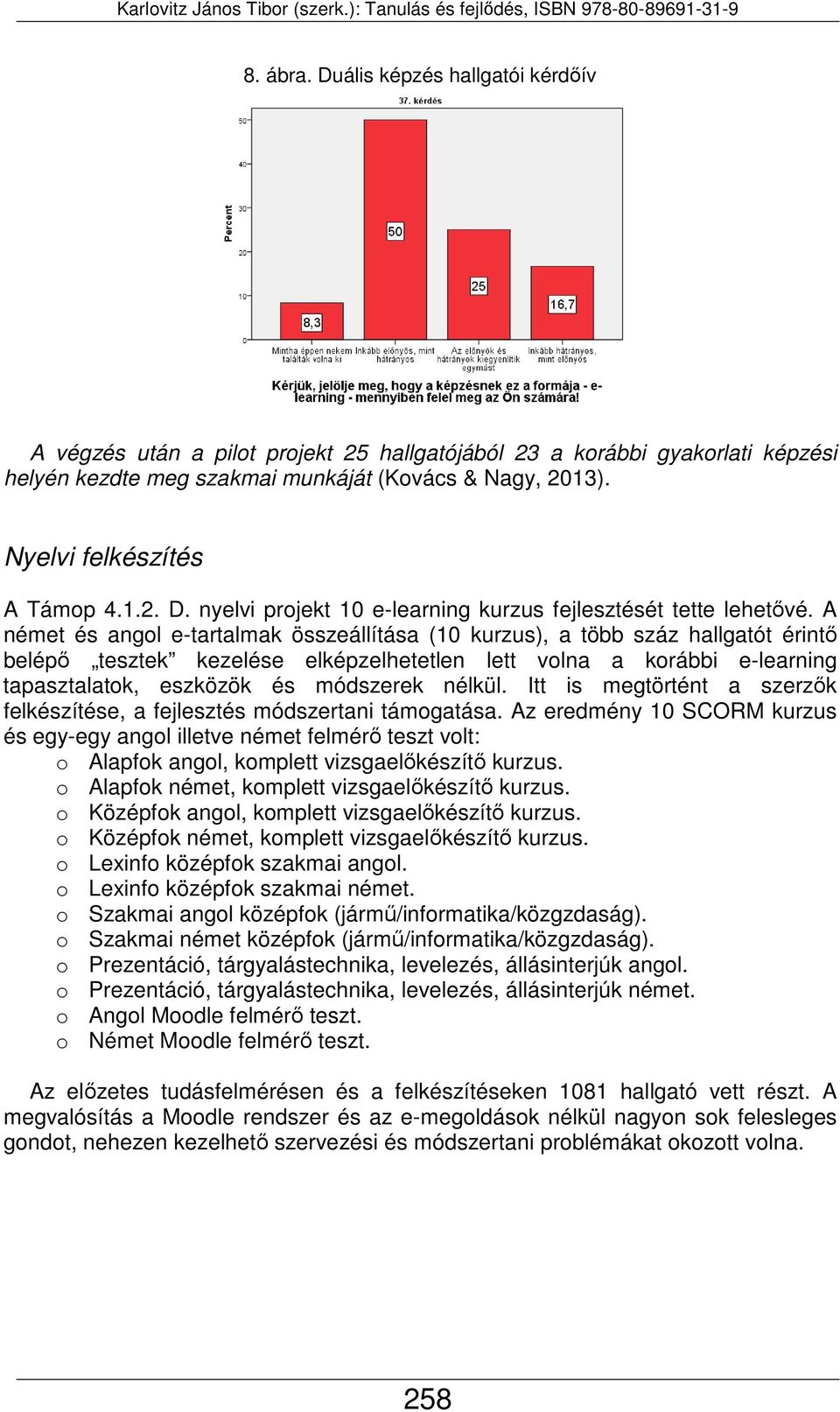 A német és angol e-tartalmak összeállítása (10 kurzus), a több száz hallgatót érintő belépő tesztek kezelése elképzelhetetlen lett volna a korábbi e-learning tapasztalatok, eszközök és módszerek