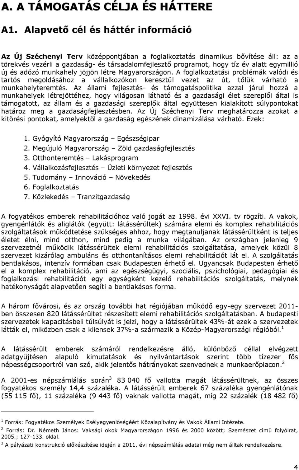 egymillió új és adózó munkahely jöjjön létre Magyarországon. A foglalkoztatási problémák valódi és tartós megoldásához a vállalkozókon keresztül vezet az út, tőlük várható a munkahelyteremtés.