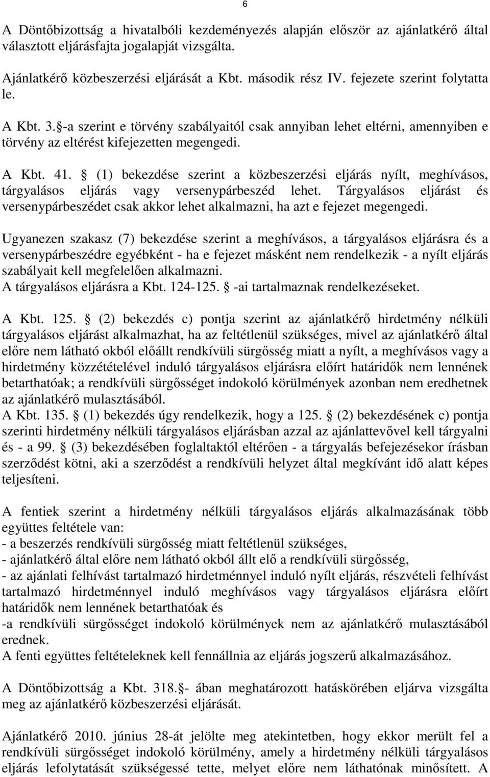 (1) bekezdése szerint a közbeszerzési eljárás nyílt, meghívásos, tárgyalásos eljárás vagy versenypárbeszéd lehet.