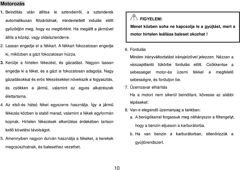 Kerülje a hirtelen fékezést, és gázadást. Nagyon lassan engedje ki a féket, és a gázt is fokozatosan adagolja.