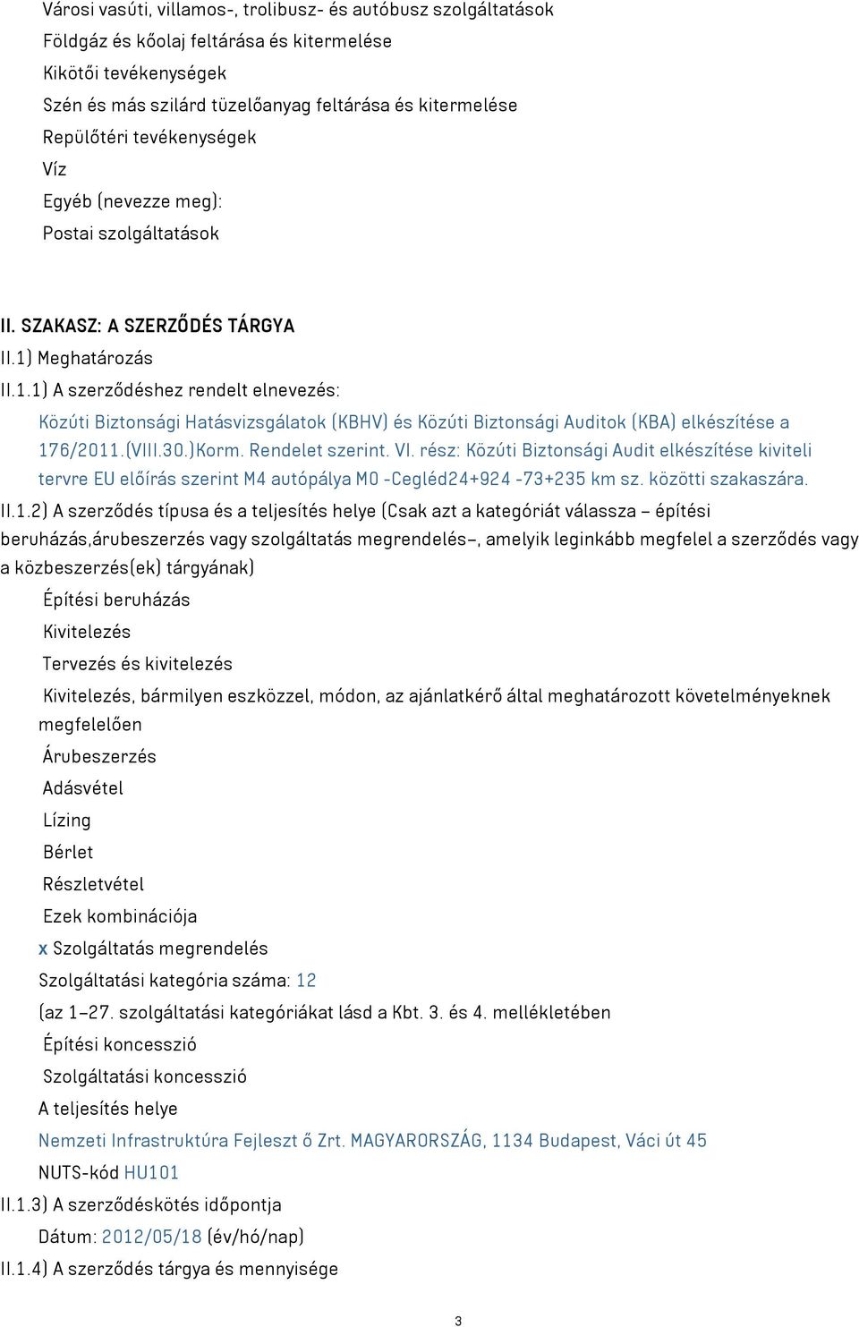 Meghatározás II.1.1) A szerződéshez rendelt elnevezés: Közúti Biztonsági Hatásvizsgálatok (KBHV) és Közúti Biztonsági Auditok (KBA) elkészítése a 176/2011.(VIII.30.)Korm. Rendelet szerint. VI.