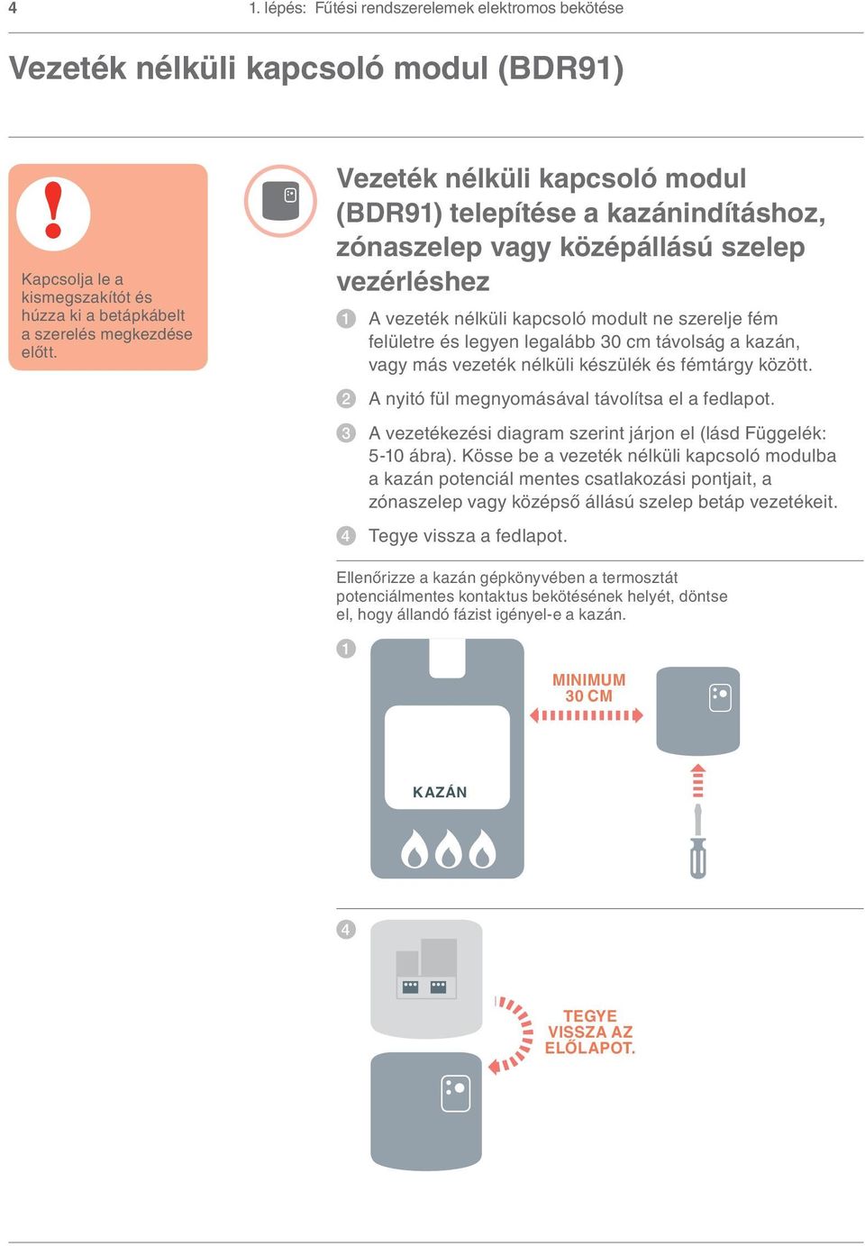 cm távolság a kazán, vagy más vezeték nélküli készülék és fémtárgy között. 2 A nyitó fül megnyomásával távolítsa el a fedlapot. 3 A vezetékezési diagram szerint járjon el (lásd Függelék: 5-10 ábra).