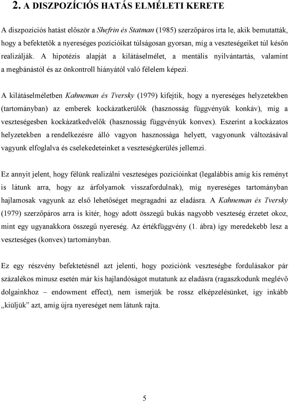 A kilátáselméletben Kahneman és Tversky (1979) kifejtik, hogy a nyereséges helyzetekben (tartományban) az emberek kockázatkerülık (hasznosság függvényük konkáv), míg a veszteségesben kockázatkedvelık