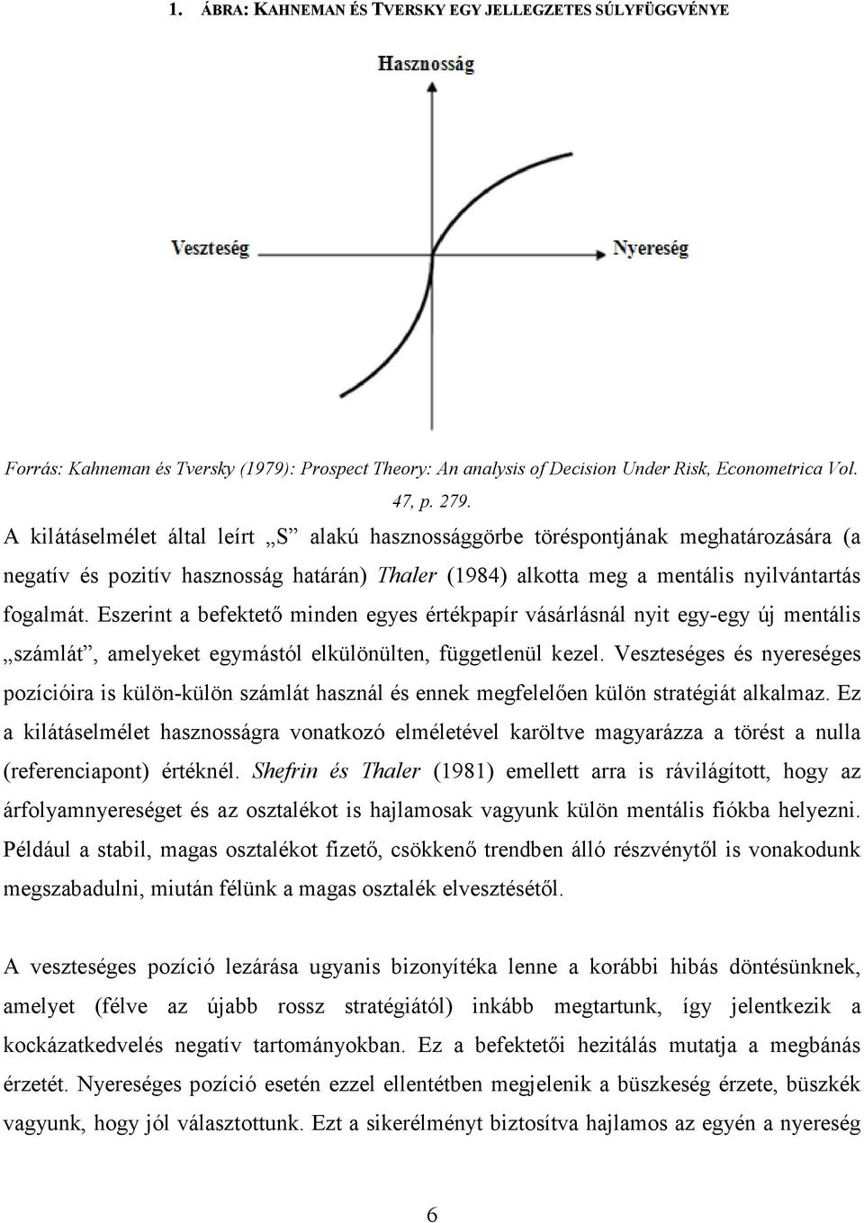 Eszerint a befektetı minden egyes értékpapír vásárlásnál nyit egy-egy új mentális számlát, amelyeket egymástól elkülönülten, függetlenül kezel.