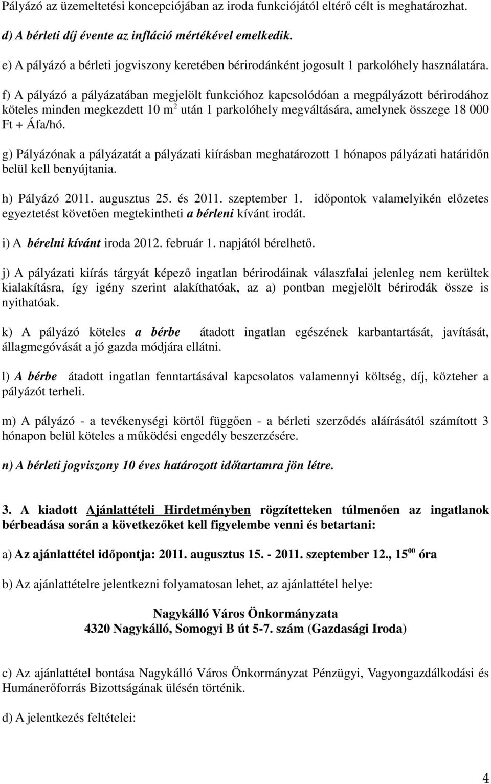 f) A pályázó a pályázatában megjelölt funkcióhoz kapcsolódóan a megpályázott bérirodához köteles minden megkezdett 10 m 2 után 1 parkolóhely megváltására, amelynek összege 18 000 Ft + Áfa/hó.