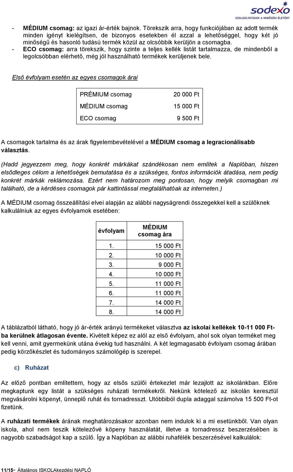 csomagba. - ECO csomag: arra törekszik, hogy szinte a teljes kellék listát tartalmazza, de mindenből a legolcsóbban elérhető, még jól használható termékek kerüljenek bele.