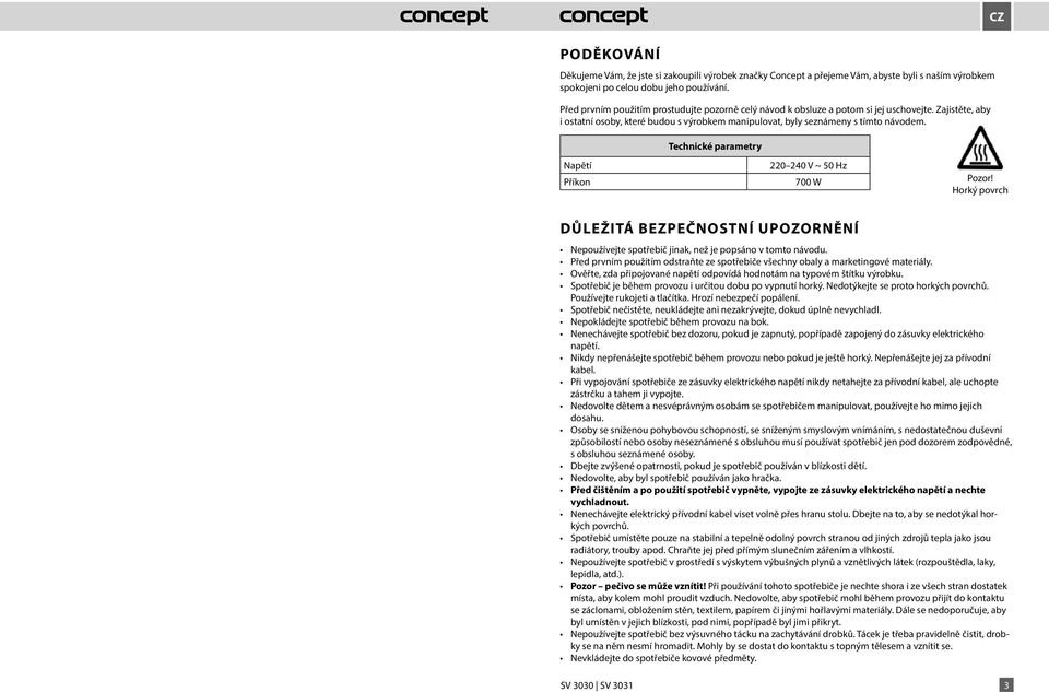 Technické parametry Napětí Příkon 220 240 V ~ 0 Hz 700 W Pozor! Horký povrch DŮLEŽITÁ BEZPEČNOSTNÍ UPOZORNĚNÍ Nepoužívejte spotřebič jinak, než je popsáno v tomto návodu.