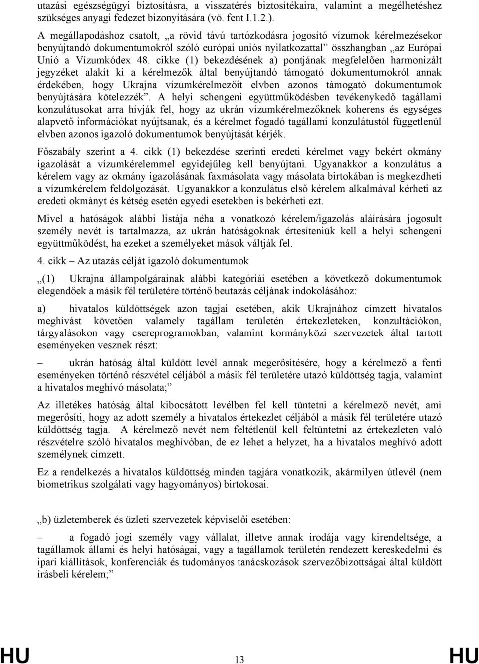 cikke (1) bekezdésének a) pontjának megfelelően harmonizált jegyzéket alakít ki a kérelmezők által benyújtandó támogató dokumentumokról annak érdekében, hogy Ukrajna vízumkérelmezőit elvben azonos