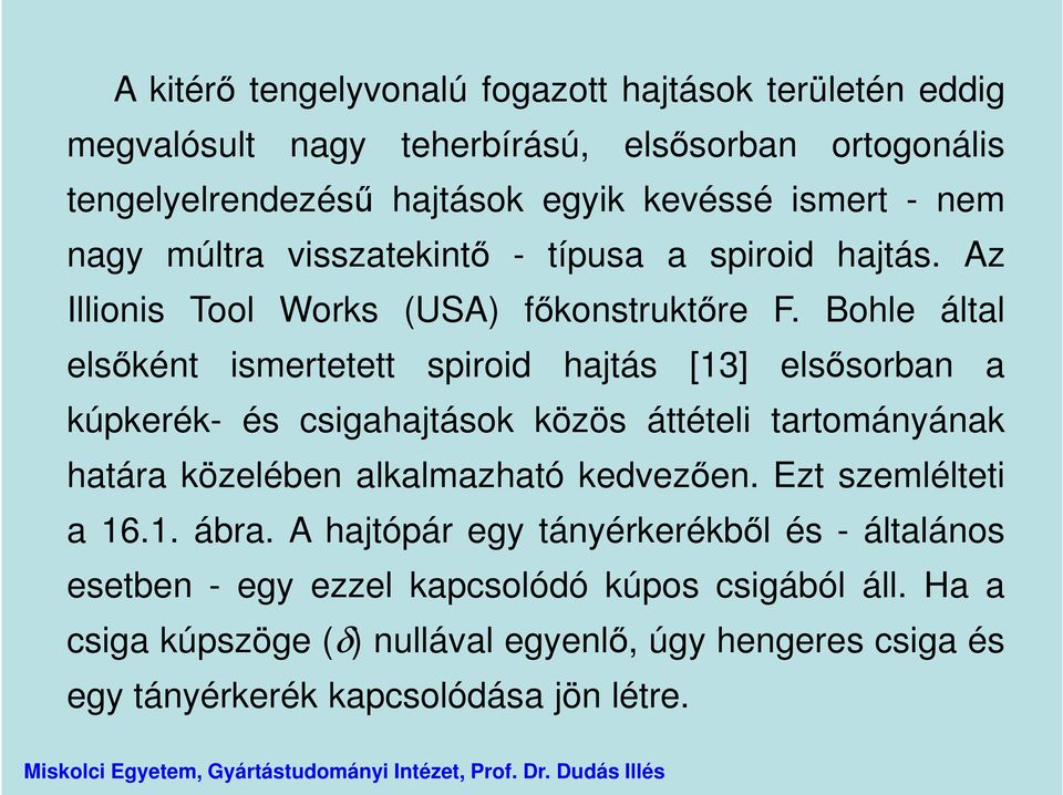 Bohle által elsőként ismertetett spiroid hajtás [13] elsősorban a kúpkerék- és csigahajtások közös áttételi tartományának határa közelében alkalmazható kedvezően.