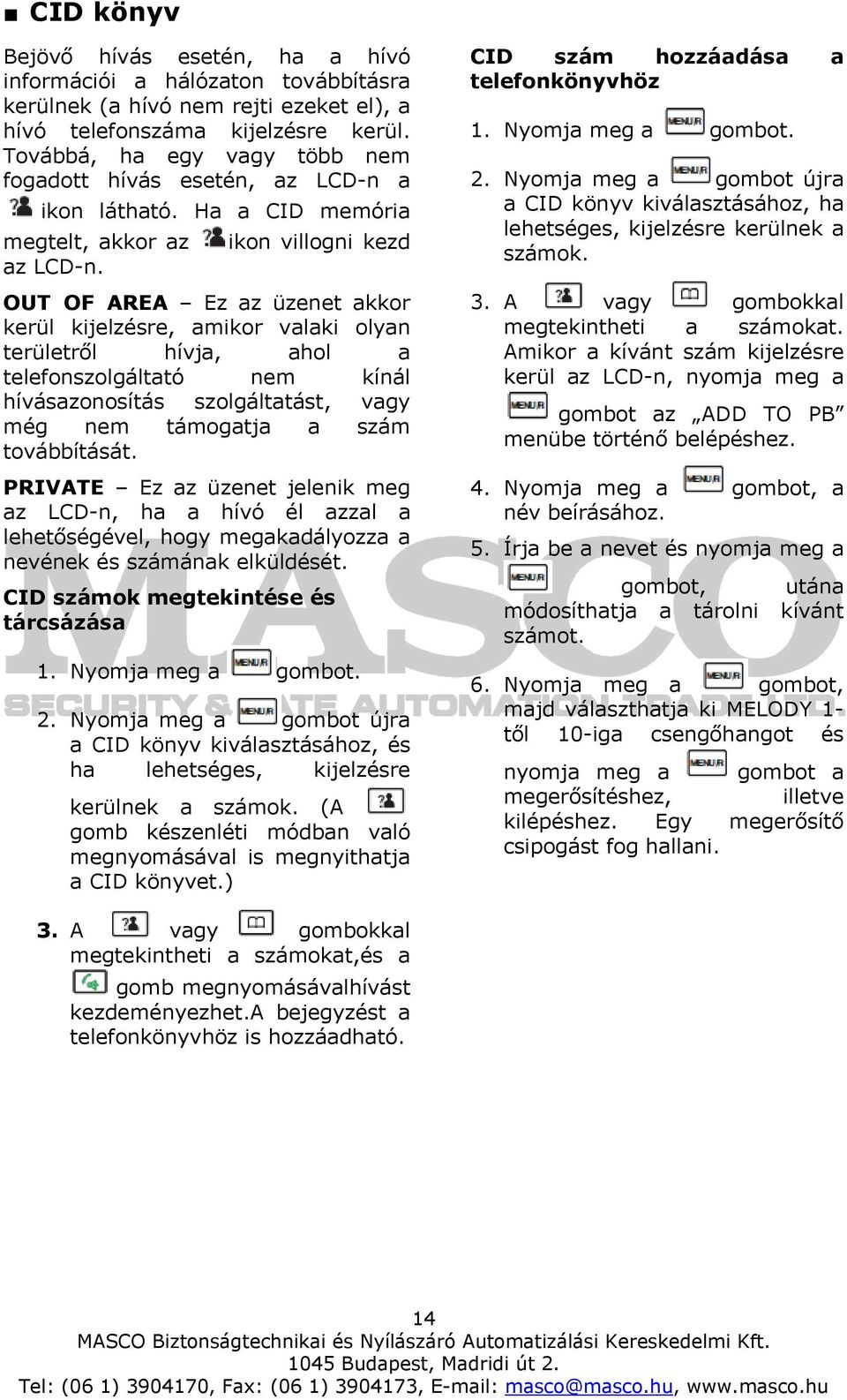 OUT OF AREA Ez az üzenet akkor kerül kijelzésre, amikor valaki olyan területről hívja, ahol a telefonszolgáltató nem kínál hívásazonosítás szolgáltatást, vagy még nem támogatja a szám továbbítását.