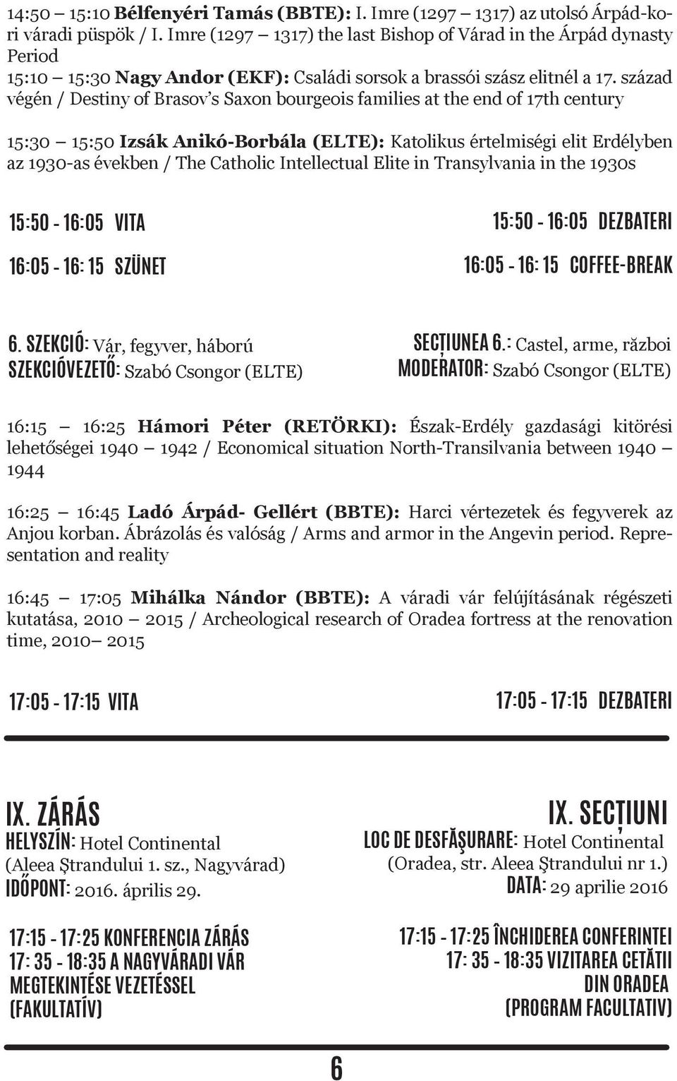 század végén / Destiny of Brasov s Saxon bourgeois families at the end of 17th century 15:30 15:50 Izsák Anikó-Borbála (ELTE): Katolikus értelmiségi elit Erdélyben az 1930-as években / The Catholic