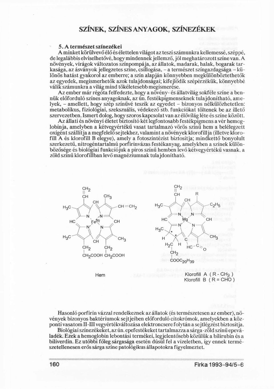 A növények, virágok változatos színpompája, az állatok, madarak, halak, bogarak tarkasága, az ásványok jellegzetes színe, csillogása, - a természet színgazdagsága - különös hatást gyakorol az