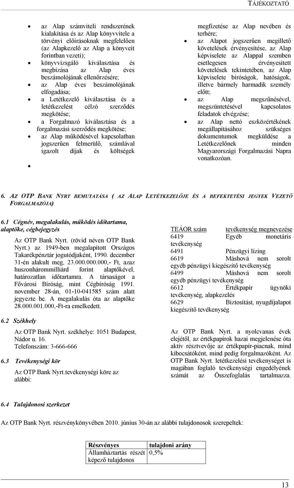 forgalmazási szerződés megkötése; az Alap működésével kapcsolatban jogszerűen felmerülő, számlával igazolt díjak és költségek megfizetése az Alap nevében és terhére; az Alapot jogszerűen megillető