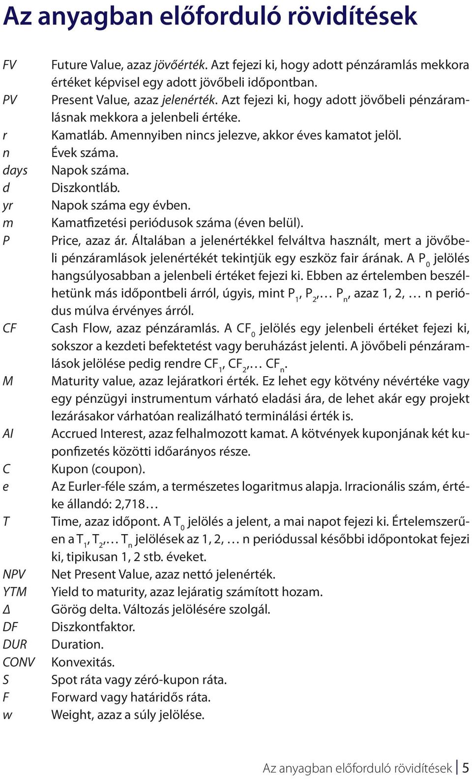 Azt fejezi ki, hogy adott jövőbeli pénzáramlásnak mekkora a jelenbeli értéke. Kamatláb. Amennyiben nincs jelezve, akkor éves kamatot jelöl. Évek száma. Napok száma. Diszkontláb. Napok száma egy évben.