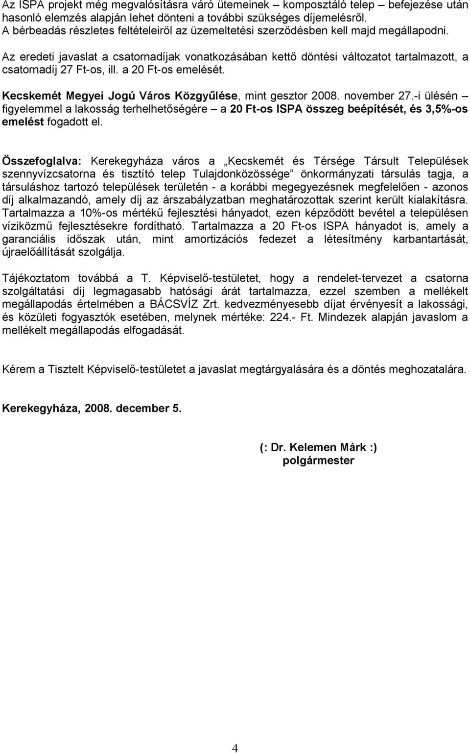 Az eredeti javaslat a csatornadíjak vonatkozásában kettő döntési változatot tartalmazott, a csatornadíj 27 Ft-os, ill. a 20 Ft-os emelését. Kecskemét Megyei Jogú Város Közgyűlése, mint gesztor 2008.