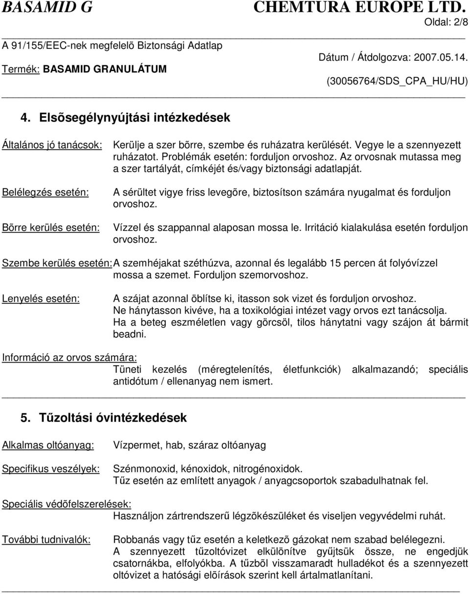 Belélegzés esetén: Bõrre kerülés esetén: A sérültet vigye friss levegõre, biztosítson számára nyugalmat és forduljon orvoshoz. Vízzel és szappannal alaposan mossa le.