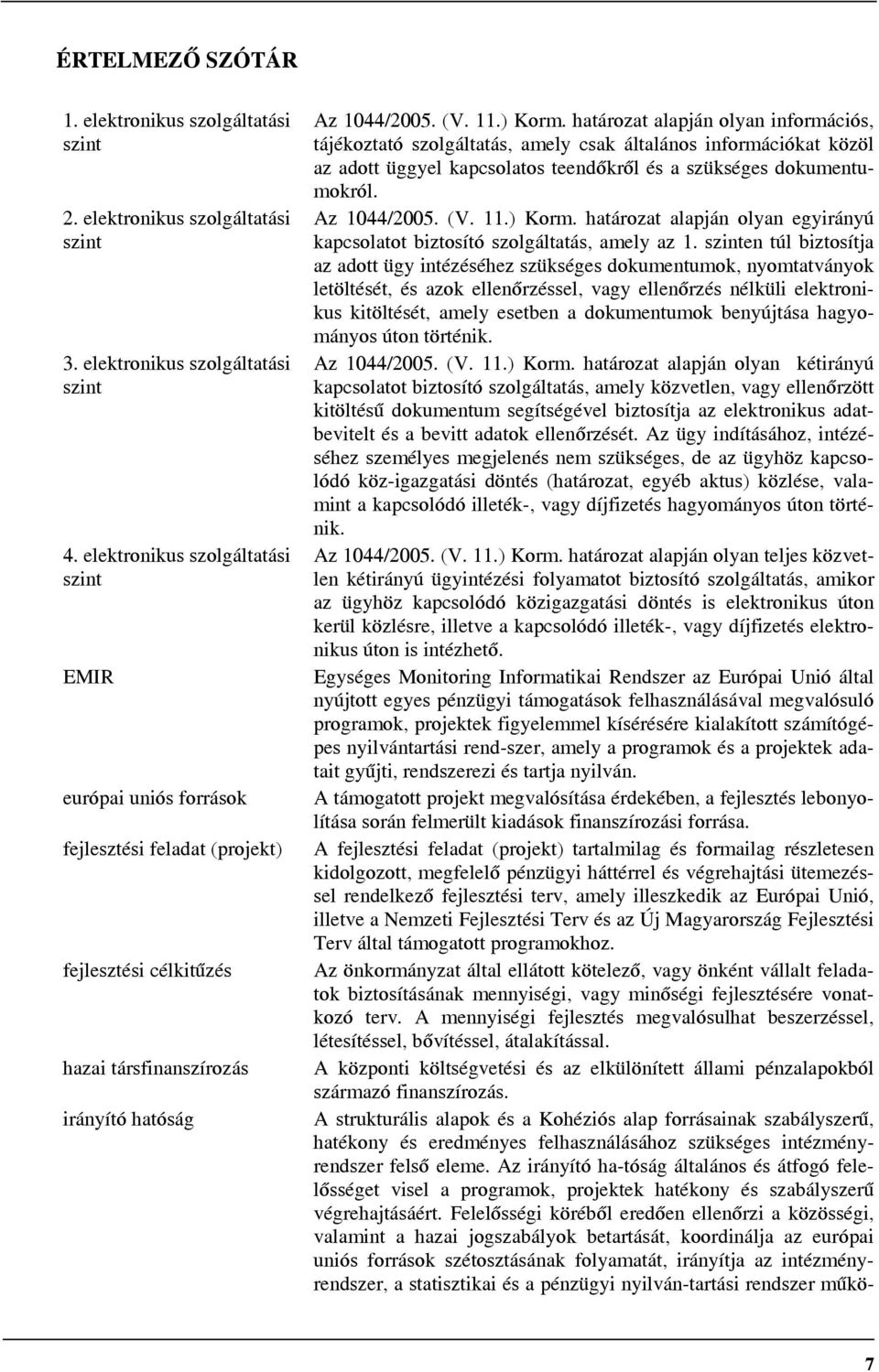 határozat alapján olyan információs, tájékoztató szolgáltatás, amely csak általános információkat közöl az adott üggyel kapcsolatos teendőkről és a szükséges dokumentumokról. Az 1044/2005. (V. 11.