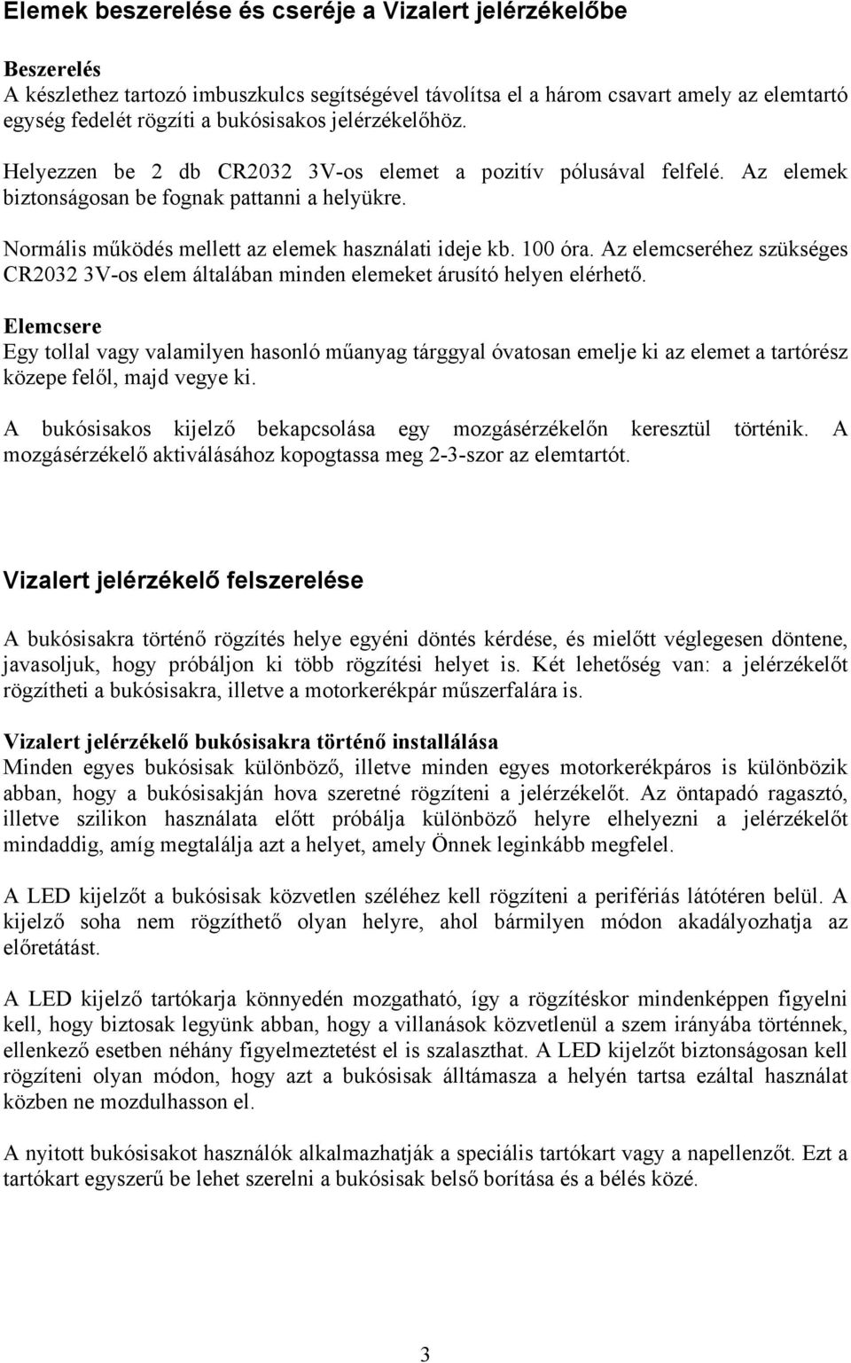 100 óra. Az elemcseréhez szükséges CR2032 3V-os elem általában minden elemeket árusító helyen elérhető.