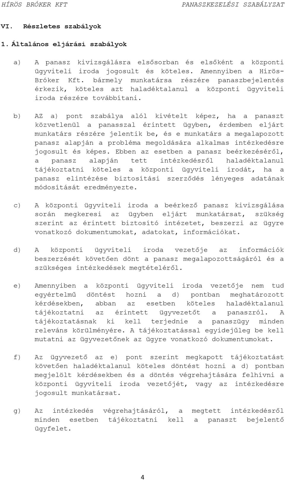 b) AZ a) pont szabálya alól kivételt képez, ha a panaszt közvetlenül a panasszal érintett ügyben, érdemben eljárt munkatárs részére jelentik be, és e munkatárs a megalapozott panasz alapján a