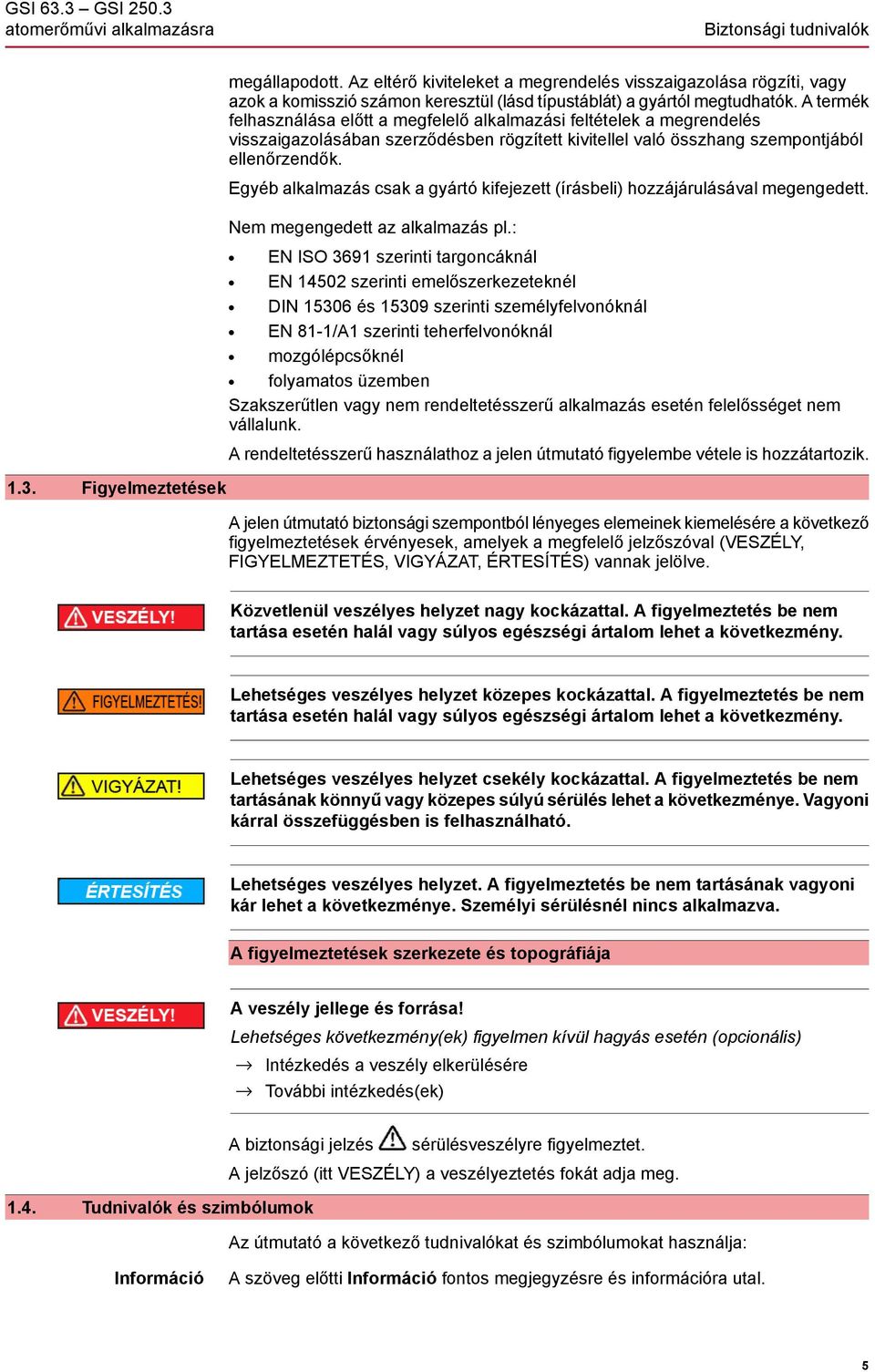 A termék felhasználása előtt a megfelelő alkalmazási feltételek a megrendelés visszaigazolásában szerződésben rögzített kivitellel való összhang szempontjából ellenőrzendők.