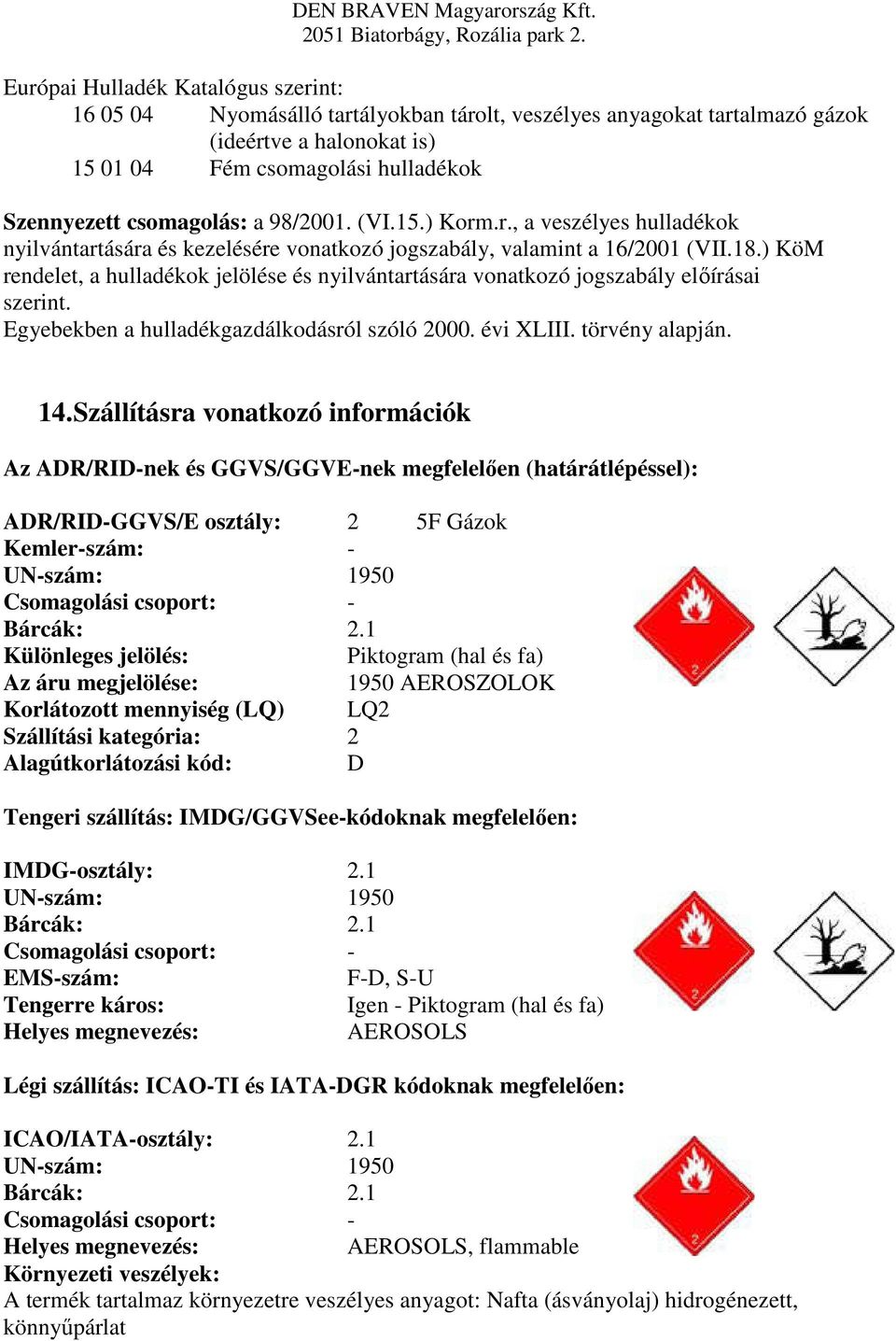 ) KöM rendelet, a hulladékok jelölése és nyilvántartására vonatkozó jogszabály előírásai szerint. Egyebekben a hulladékgazdálkodásról szóló 2000. évi XLIII. törvény alapján. 14.