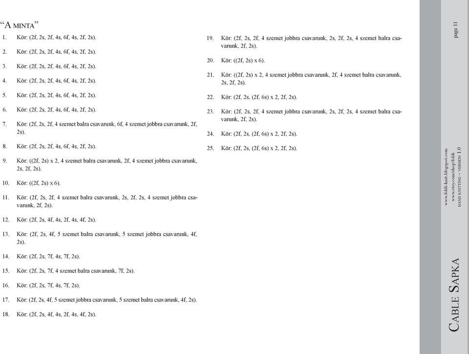 Kör: ((2f, 2s) x 2, 4 szemet jobbra csavarunk, 2f, 4 szemet balra csavarunk, 2s, 2f, 2s). page 11 5. Kör: (2f, 2s, 2f, 4s, 6f, 4s, 2f, 2s). 6. Kör: (2f, 2s, 2f, 4s, 6f, 4s, 2f, 2s). 7.