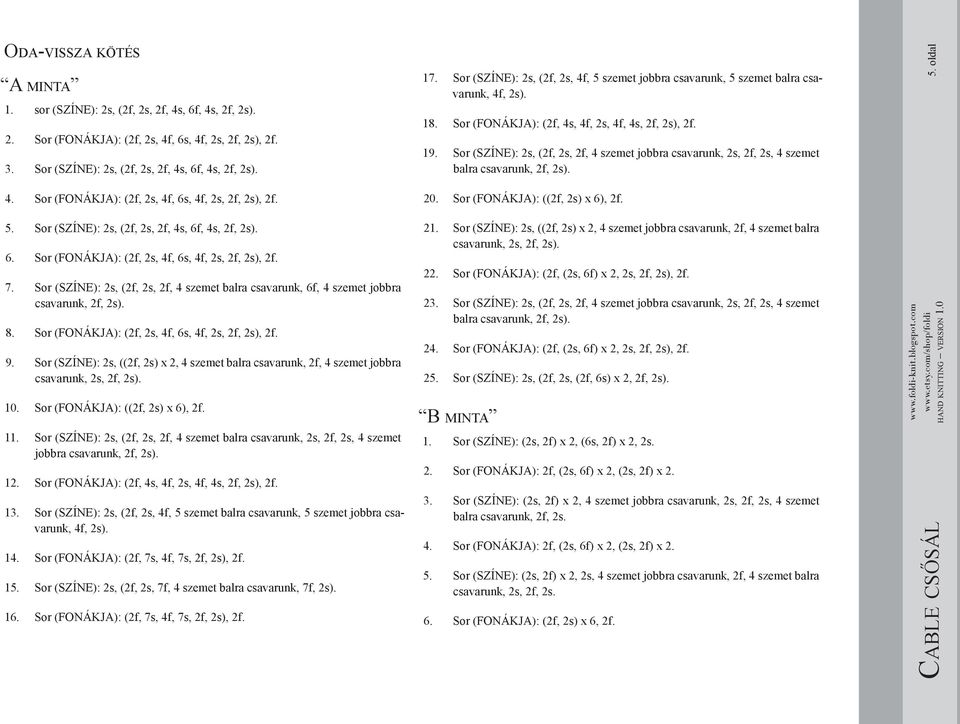 Sor (SZÍNE): 2s, (2f, 2s, 2f, 4 szemet jobbra csavarunk, 2s, 2f, 2s, 4 szemet balra csavarunk, 2f, 2s). 5. oldal 4. Sor (FONÁKJA): (2f, 2s, 4f, 6s, 4f, 2s, 2f, 2s), 2f. 20.