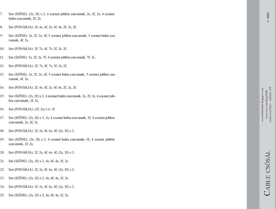 Sor (SZÍNE): 2s, 2f, 2s, 7f, 4 szemet jobbra csavarunk, 7f, 2s. 12. Sor (FONÁKJA): 2f, 7s, 4f, 7s, 2f, 2s, 2f. 13.