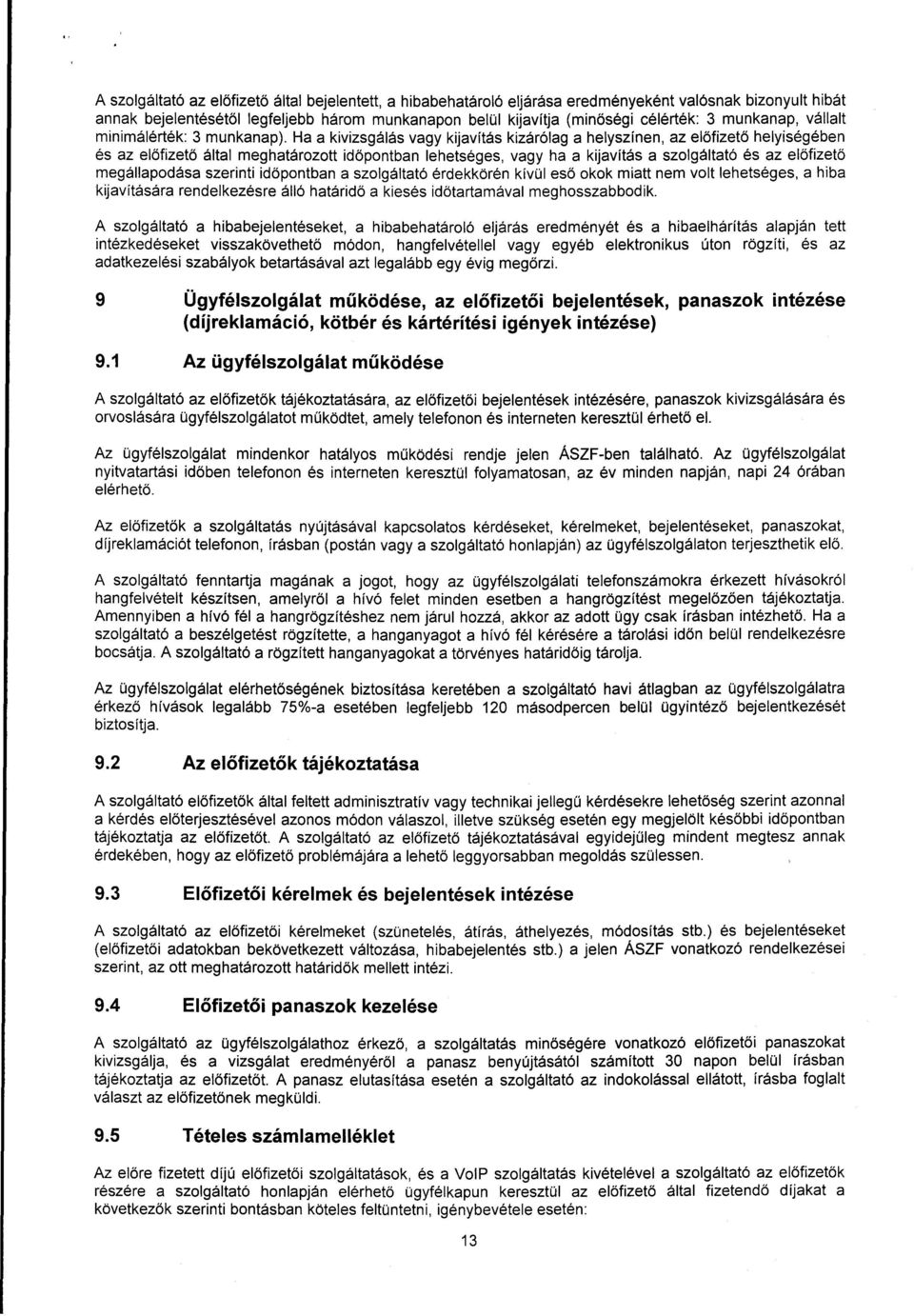 Ha a kivizsgálás vagy kijavítás kizárólag a helyszínen, az előfizető helyiségében és az előfizető által meghatározott időpontban lehetséges, vagy ha a kijavítás a szolgáltató és az előfizető