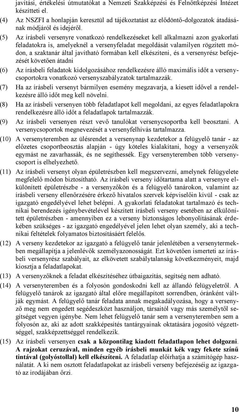 (5) Az írásbeli versenyre vonatkozó rendelkezéseket kell alkalmazni azon gyakorlati feladatokra is, amelyeknél a versenyfeladat megoldását valamilyen rögzített módon, a szaktanár által javítható