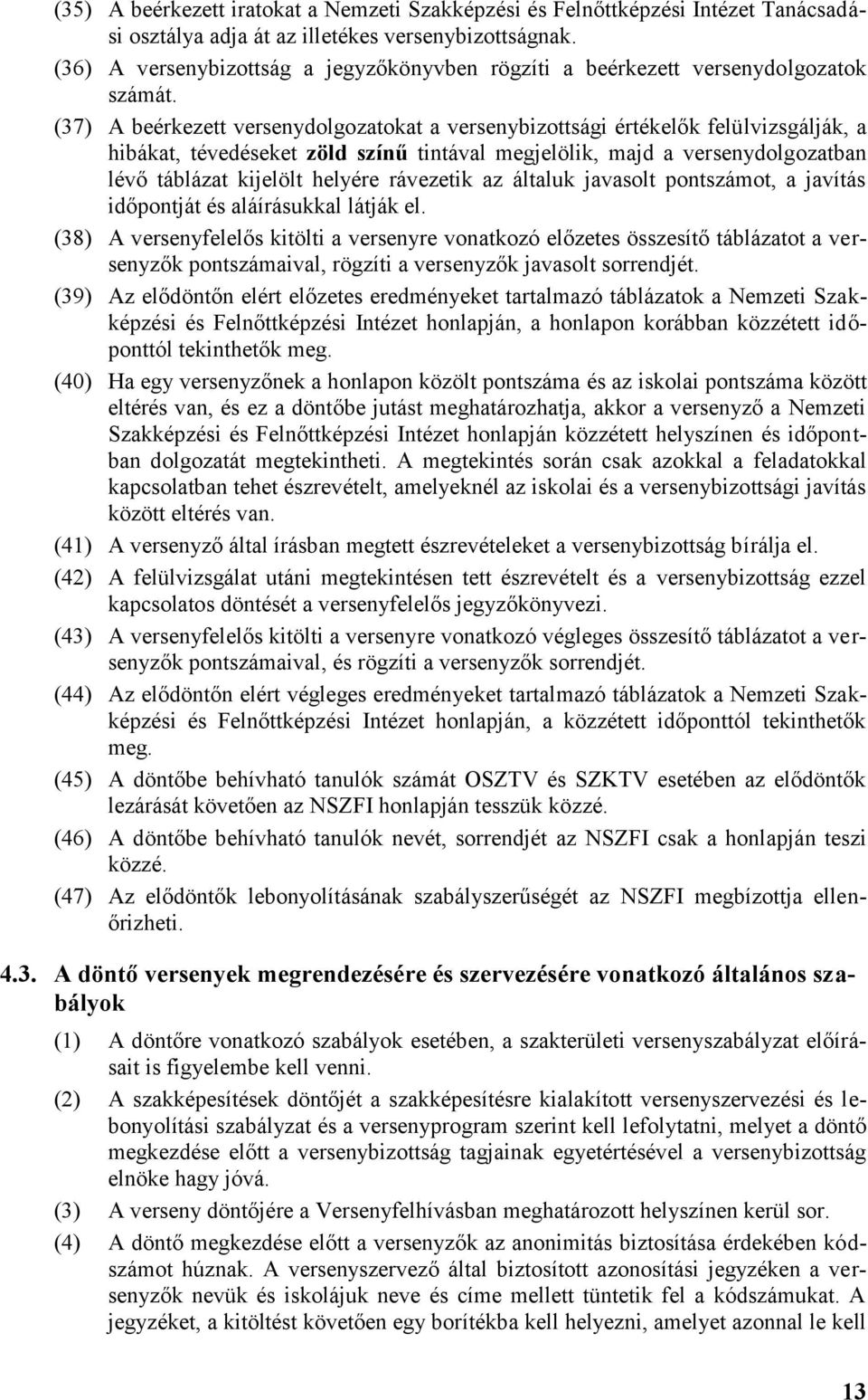 (37) A beérkezett versenydolgozatokat a versenybizottsági értékelők felülvizsgálják, a hibákat, tévedéseket zöld színű tintával megjelölik, majd a versenydolgozatban lévő táblázat kijelölt helyére