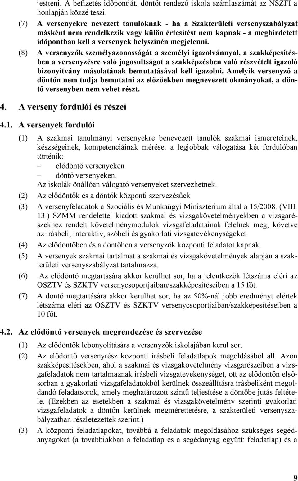 (8) A versenyzők személyazonosságát a személyi igazolvánnyal, a szakképesítésben a versenyzésre való jogosultságot a szakképzésben való részvételt igazoló bizonyítvány másolatának bemutatásával kell