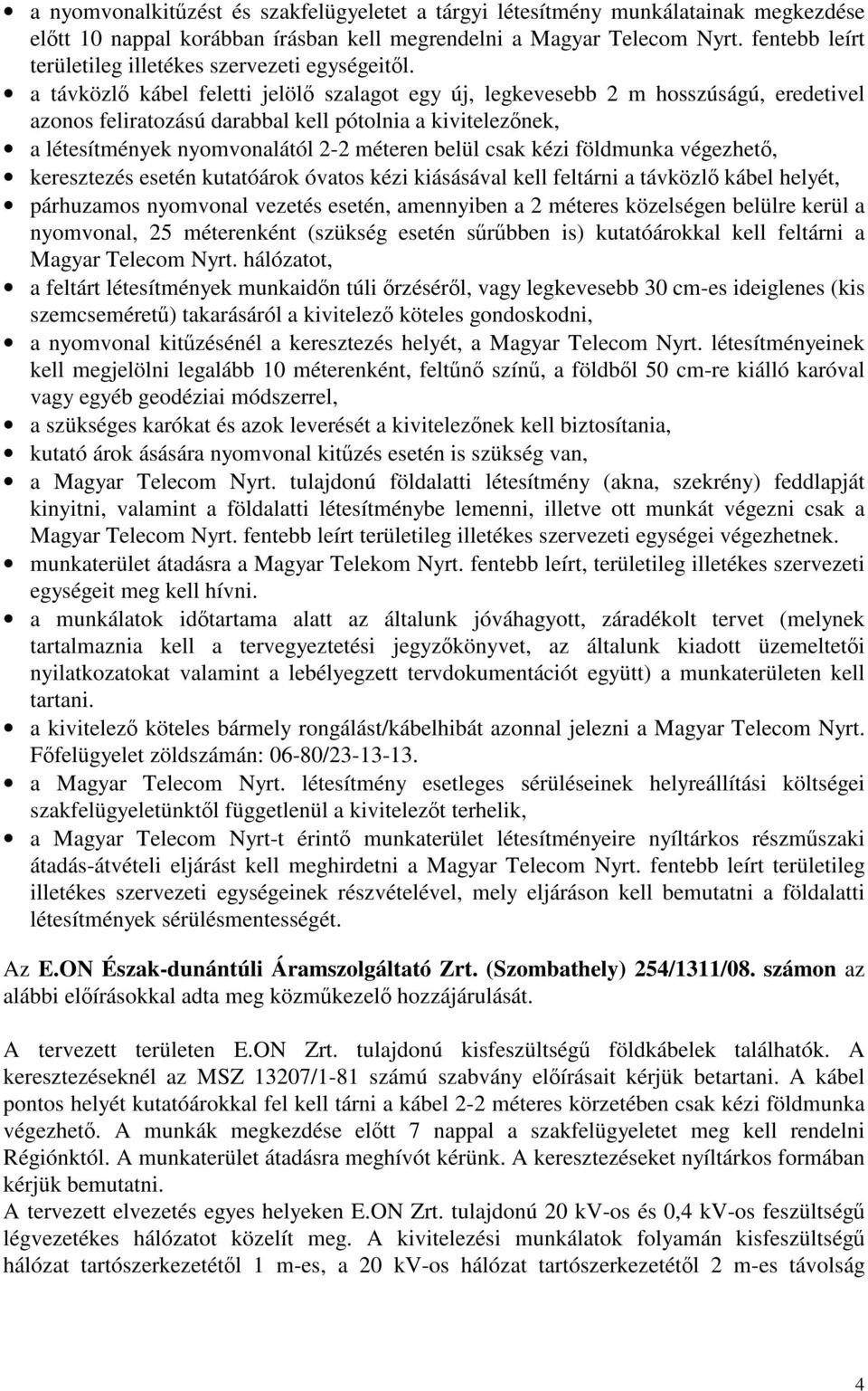 a távközlő kábel feletti jelölő szalagot egy új, legkevesebb 2 m hosszúságú, eredetivel azonos feliratozású darabbal kell pótolnia a kivitelezőnek, a létesítmények nyomvonalától 2-2 méteren belül