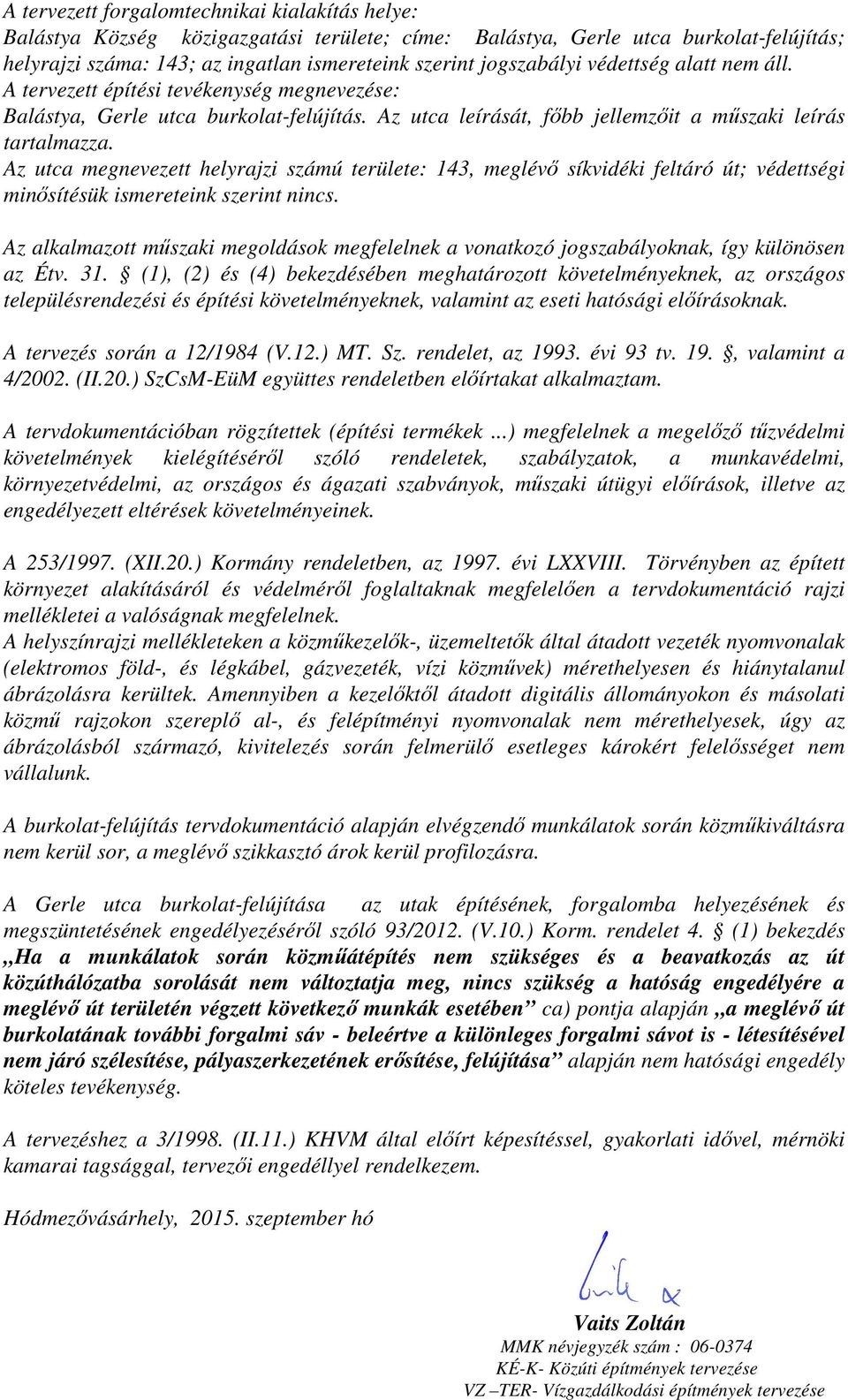 Az utca megnevezett helyrajzi számú területe: 143, meglévő síkvidéki feltáró út; védettségi minősítésük ismereteink szerint nincs.