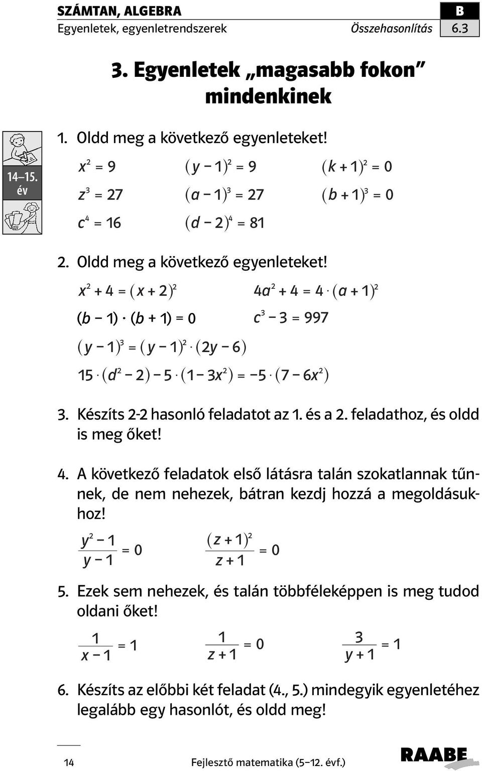 x + 4 = ^x+ h 4a + 4 = 4$ ^a+ h (b ) (b + ) = 0 c = 997 ^y h = ^y h $ ^y 6h 5 $ ^d h 5 $ ^ x h= 5 $ ^7 6x h. Készíts - hasonló feladatot az. és a. feladathoz, és oldd is meg őket! 4. A következő feladatok első látásra talán szokatlannak tűnnek, de nem nehezek, bátran kezdj hozzá a megoldásukhoz!