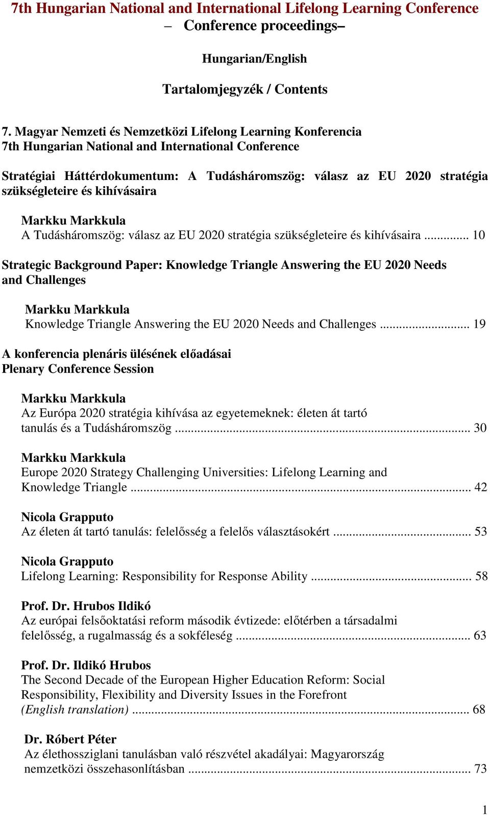 szükségleteire és kihívásaira A Tudásháromszög: válasz az EU 2020 stratégia szükségleteire és kihívásaira.