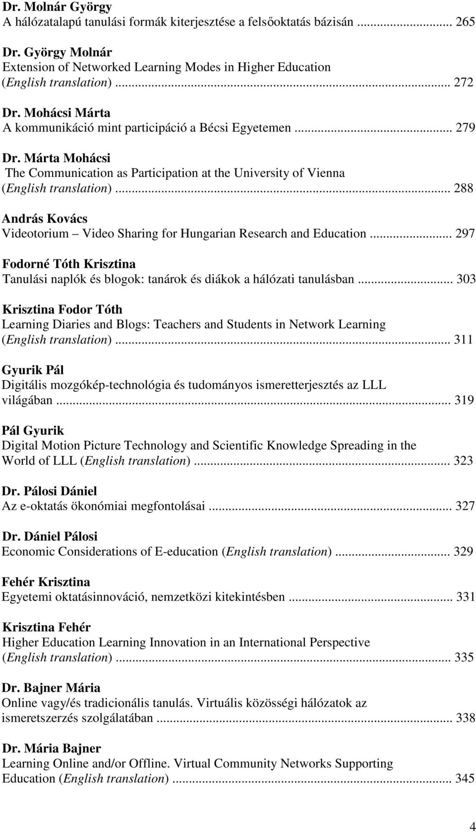 .. 288 András Kovács Videotorium Video Sharing for Hungarian Research and Education... 297 Fodorné Tóth Krisztina Tanulási naplók és blogok: tanárok és diákok a hálózati tanulásban.