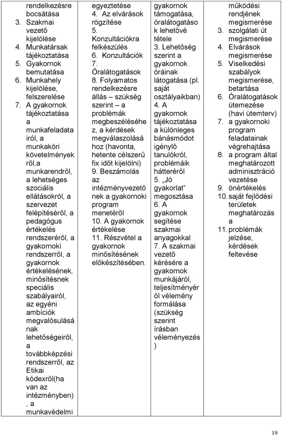 gyakornoki rendszerről, a gyakornok értékelésének, minősítésnek speciális szabályairól, az egyéni ambíciók megvalósulásá nak lehetőségeiről, a továbbképzési rendszerről, az Etikai kódexről(ha van az