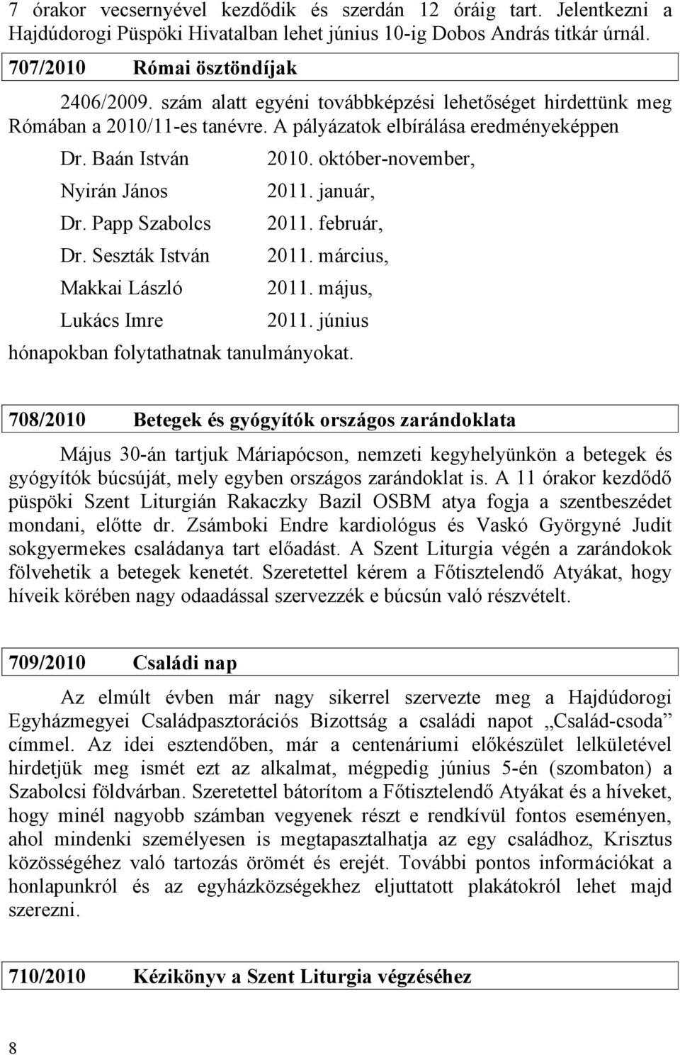 Seszták István Makkai László Lukács Imre 2010. október-november, 2011. január, 2011. február, 2011. március, 2011. május, 2011. június hónapokban folytathatnak tanulmányokat.