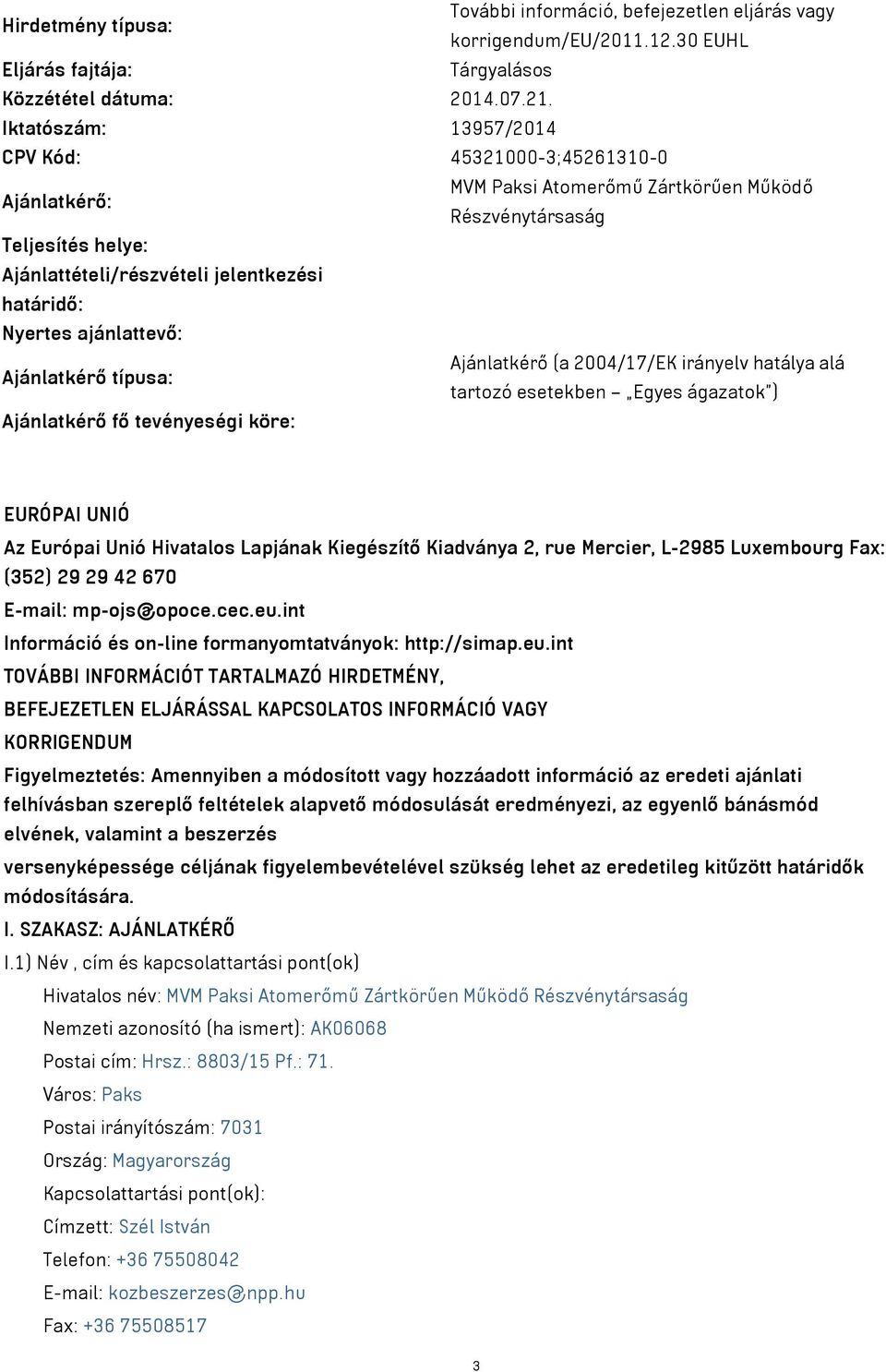 ajánlattevő: Ajánlatkérő (a 2004/17/EK irányelv hatálya alá Ajánlatkérő típusa: tartozó esetekben Egyes ágazatok ) Ajánlatkérő fő tevényeségi köre: EURÓPAI UNIÓ Az Európai Unió Hivatalos Lapjának